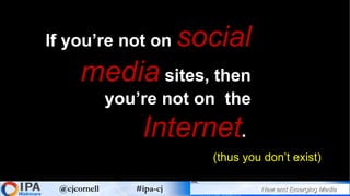 If you’re not on  social media  sites, then you’re not on  the  Internet .  (thus you don’t exist) 