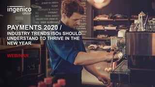 PAYMENTS 2020 /
INDUSTRY TRENDS ISOS SHOULD
UNDERSTAND TO THRIVE IN THE
NEW YEAR
WEBINAR
 