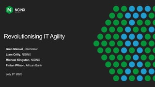 Revolutionising IT Agility
Gren Manuel, Raconteur
Liam Crilly, NGINX
Micheal Kingston, NGINX
Fintan Wilson, African Bank
July 8th 2020
 