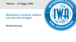Webinar - 15 Maggio 2020
MicheleValentinuz
Ottenere risultati online
con piccoli budget
 