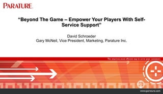 “ Beyond The Game – Empower Your Players With Self-Service Support” David Schroeder Gary McNeil, Vice President, Marketing, Parature Inc. 