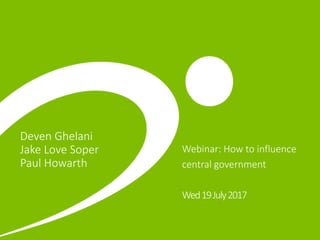 Deven Ghelani
Jake Love Soper
Paul Howarth
Webinar: How to influence
central government
Wed19July2017
 