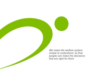 We make the welfare system
simple to understand, so that
people can make the decisions
that are right for them
 