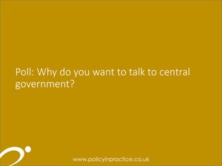 9
9
9
Poll: Why do you want to talk to central
government?
 