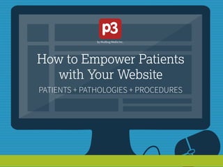 How to Empower Patients
with Your Website
PATIENTS + PATHOLOGIES + PROCEDURES
 