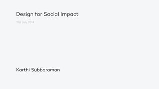 Design for Social Impact
31st July 2014
Karthi Subbaraman
 