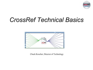 CrossRef Technical Basics Chuck Koscher, Director of Technology 