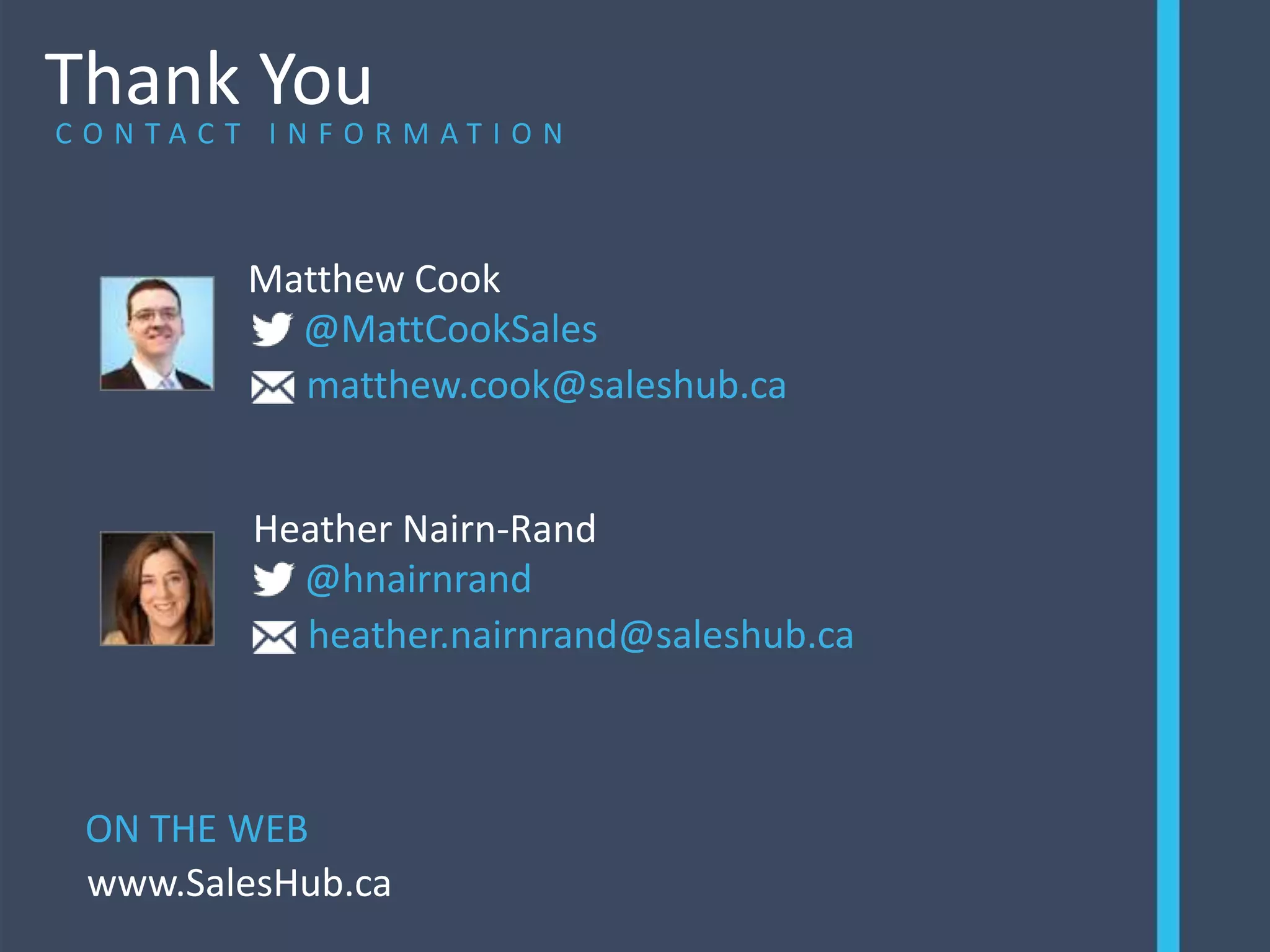 Thank YouC O N T A C T I N F O R M A T I O N
ON THE WEB
Matthew Cook
matthew.cook@saleshub.ca
www.SalesHub.ca
@MattCookSales
Heather Nairn-Rand
heather.nairnrand@saleshub.ca
@hnairnrand
 