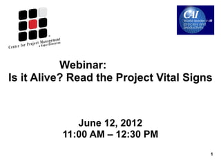 Webinar:
Is it Alive? Read the Project Vital Signs



              June 12, 2012
           11:00 AM – 12:30 PM
                                        1
ITMPI005
 