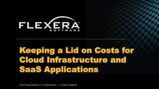 © 2017 Flexera Software LLC. All rights reserved. | Company Confidential
Keeping a Lid on Costs for
Cloud Infrastructure and
SaaS Applications
 