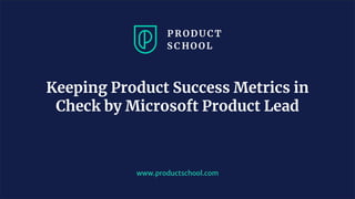 JM Coaching & Training © 2020
www.pro u ts hool. om
Keeping Product Success Metrics in
Check by Microsoft Product Lead
 