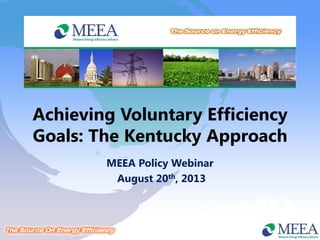 Achieving Voluntary Efficiency
Goals: The Kentucky Approach
MEEA Policy Webinar
August 20th, 2013
 