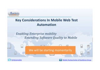 Key Considerations In Mobile Web Test
Automation
Enabling Enterprise mobility
Extending Software Quality to Mobile

We will be starting momentarily
Perfectomobile

Mobile Testing Center of Excellence Group

 
