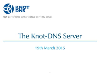 The!Knot-DNS!Server
 
19th!March!2015
1
 