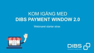 KOM IGÅNG MED
DIBS PAYMENT WINDOW 2.0
Webinaret startar strax
 