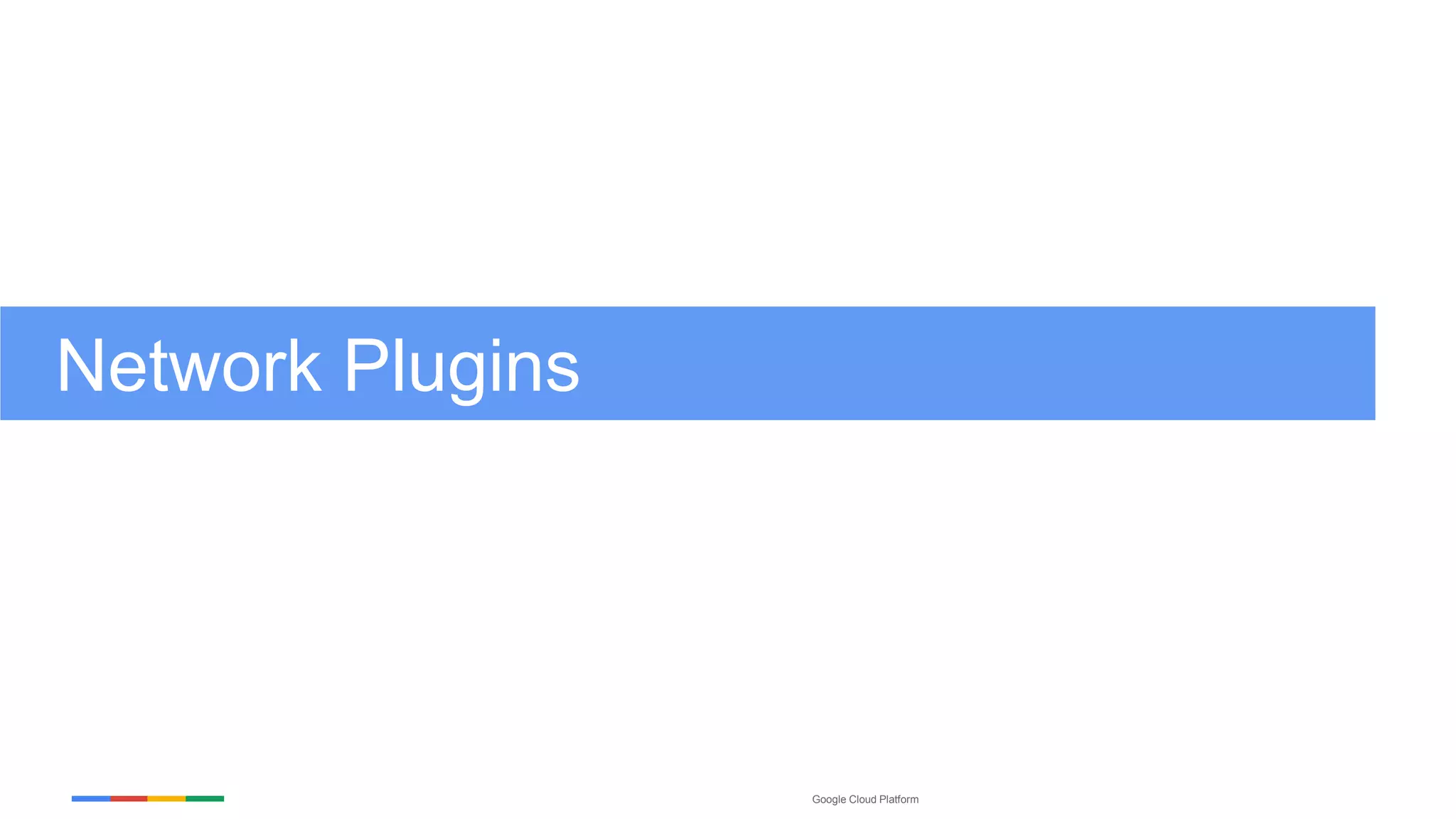 Google Cloud Platform
Network Plugins
 