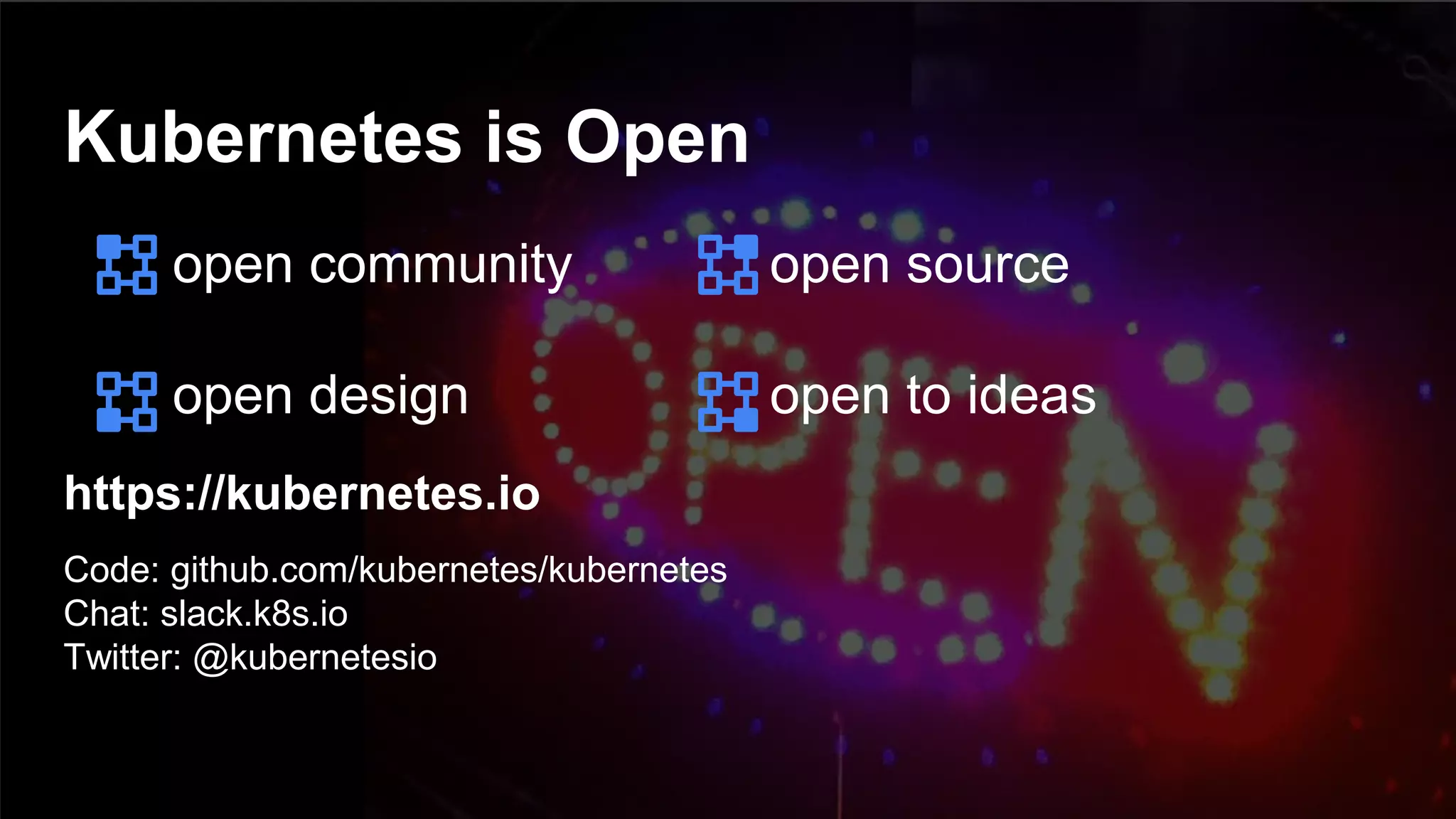 6262
Kubernetes is Open
https://kubernetes.io
Code: github.com/kubernetes/kubernetes
Chat: slack.k8s.io
Twitter: @kubernetesio
open community
open design
open source
open to ideas
 