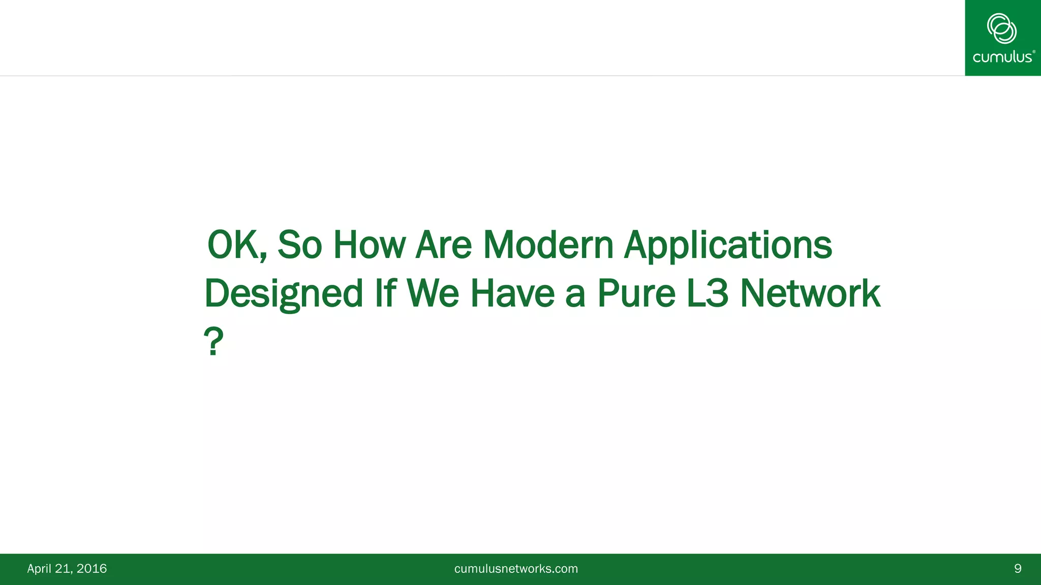 April 21, 2016 cumulusnetworks.com 9
•OK, So How Are Modern Applications
Designed If We Have a Pure L3 Network
?
 