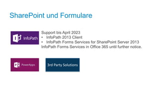 SharePoint und Formulare
Support bis April 2023
• InfoPath 2013 Client
• InfoPath Forms Services for SharePoint Server 2013
InfoPath Forms Services in Office 365 until further notice.
3rd Party Solutions
 