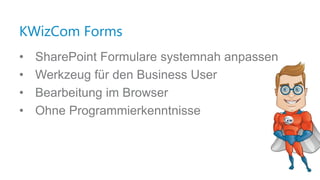 KWizCom Forms
• SharePoint Formulare systemnah anpassen
• Werkzeug für den Business User
• Bearbeitung im Browser
• Ohne Programmierkenntnisse
 