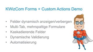 KWizCom Forms + Custom Actions Demo
• Felder dynamisch anzeigen/verbergen
• Multi-Tab, mehrspaltige Formulare
• Kaskadierende Felder
• Dynamische Validierung
• Automatisierung
 