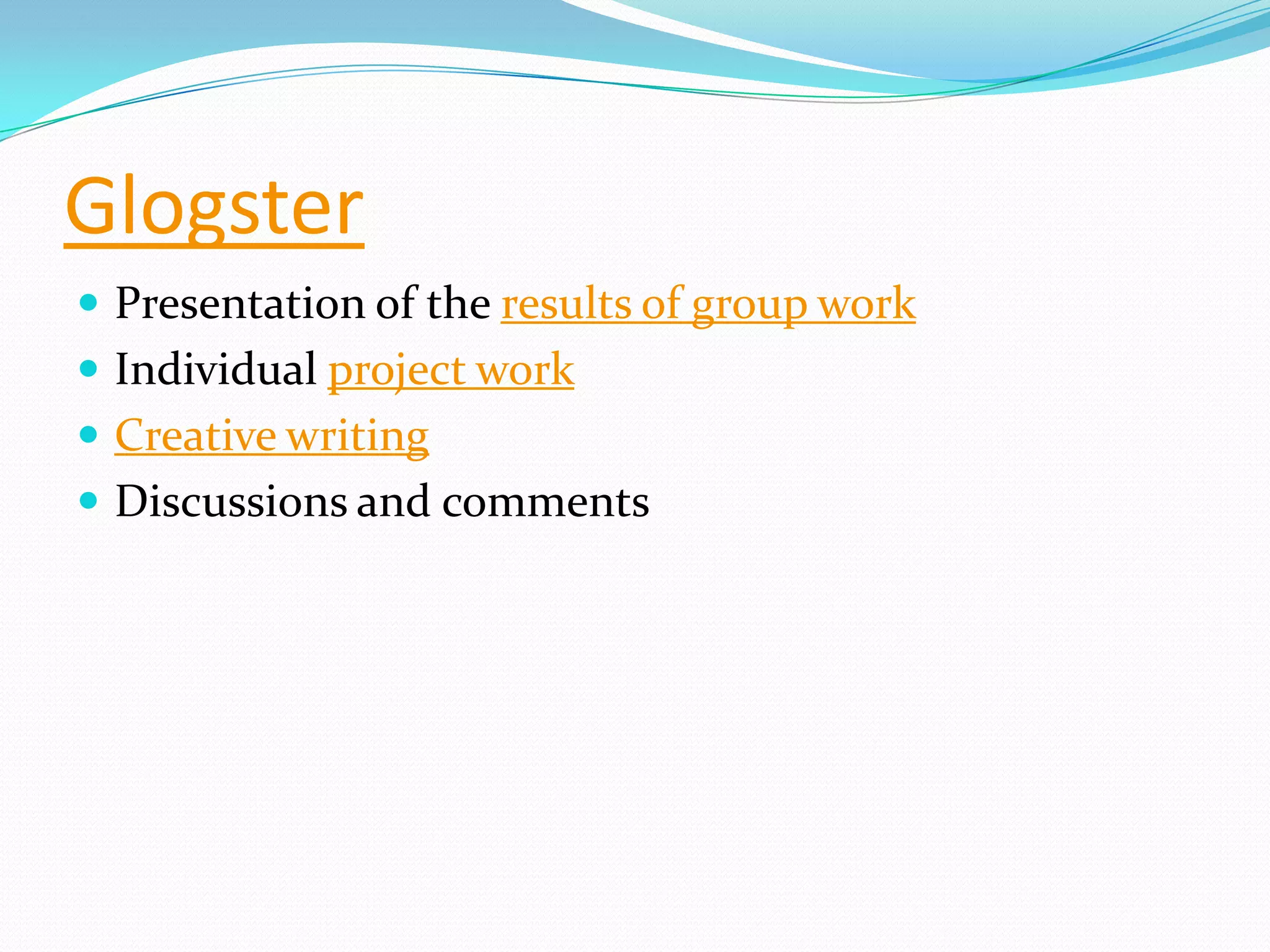 Glogster
 Presentation of the results of group work
 Individual project work
 Creative writing
 Discussions and comments
 