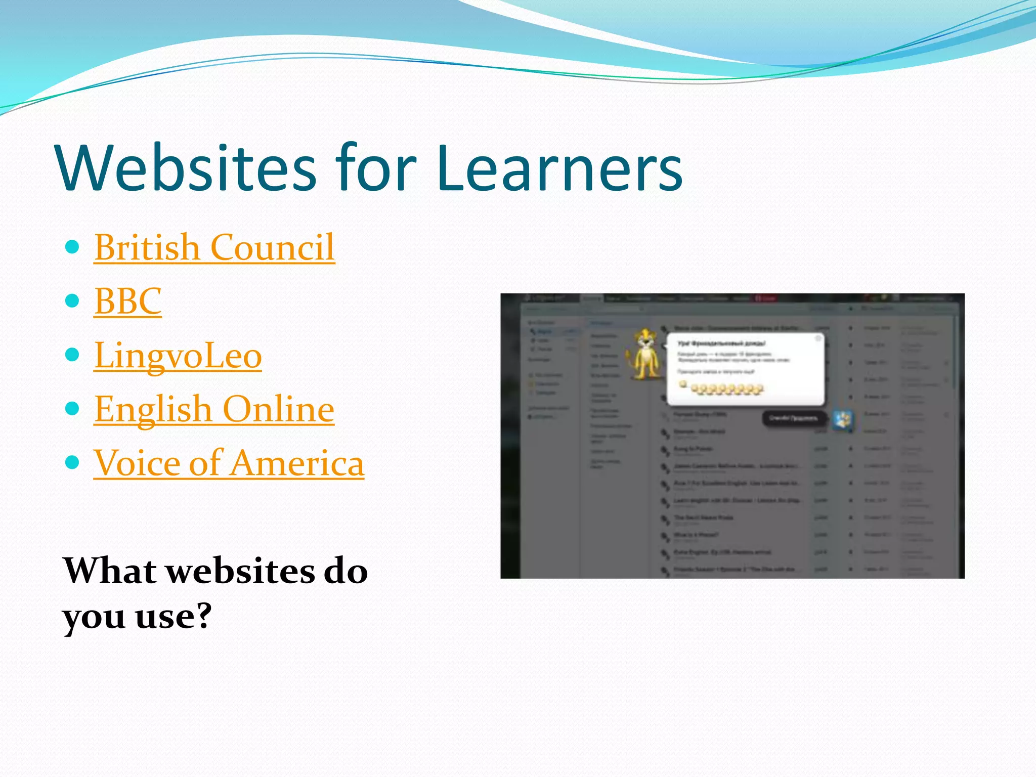 Websites for Learners
 British Council
 BBC
 LingvoLeo
 English Online
 Voice of America


What websites do
you use?
 