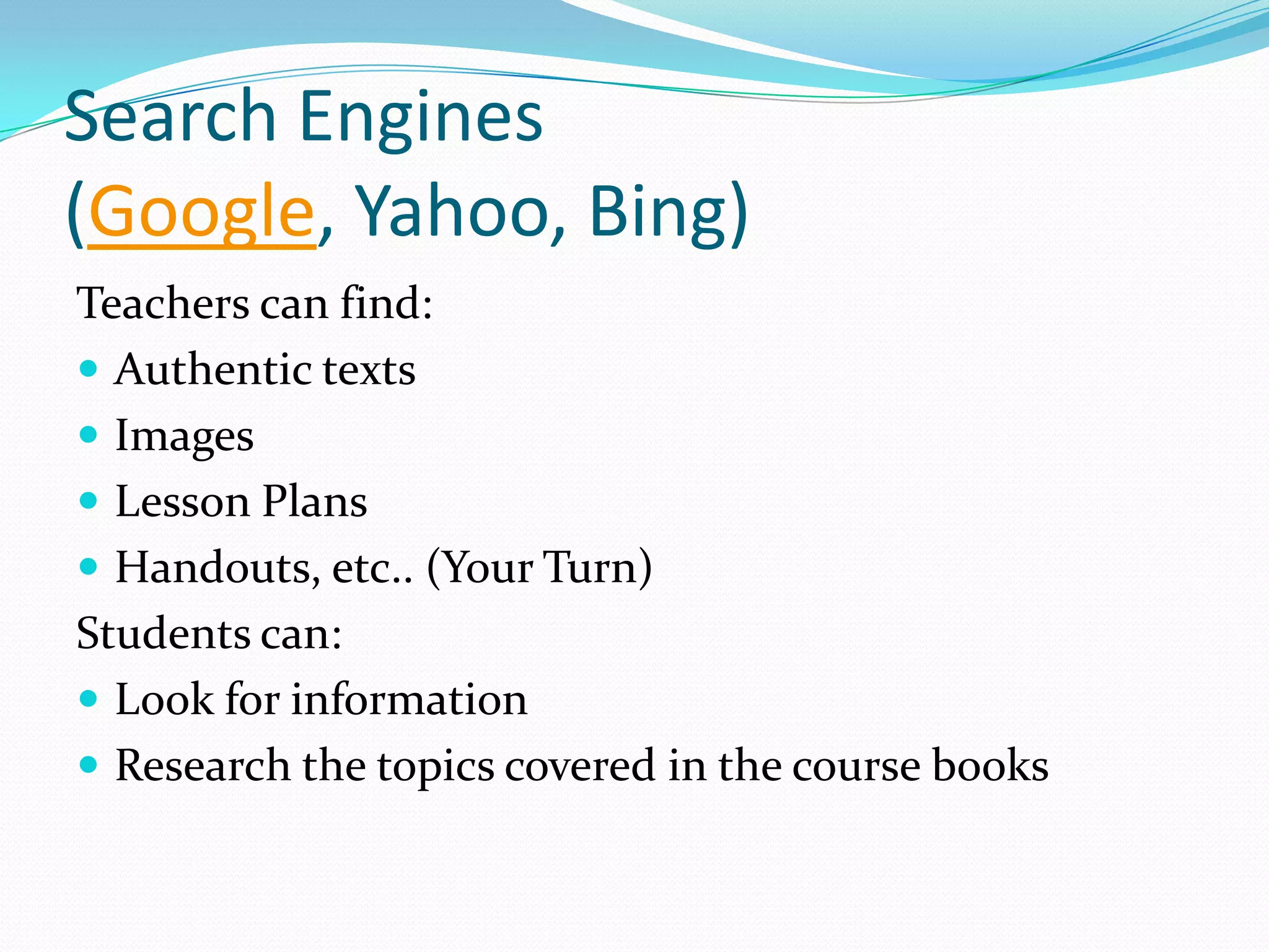 Search Engines
(Google, Yahoo, Bing)
Teachers can find:
 Authentic texts
 Images
 Lesson Plans
 Handouts, etc.. (Your Turn)
Students can:
 Look for information
 Research the topics covered in the course books
 