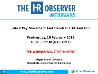 Latest Pay Movement And Trends In UAE And GCC
Wednesday, 10 February 2016
16:30 – 17:30 (UAE-Time)
THE WEBINAR WILL START SHORTLY
Megha Bhatia (Informa)
Robert Mosley (Lemon Pip Consulting)
 