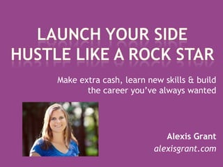 Make extra cash, learn new skills & build
       the career you’ve always wanted




                           Alexis Grant
                        alexisgrant.com
 