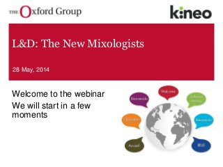L&D: The New Mixologists 
28 May, 2014 
Welcome to the webinar 
We will start in a few 
moments 
 