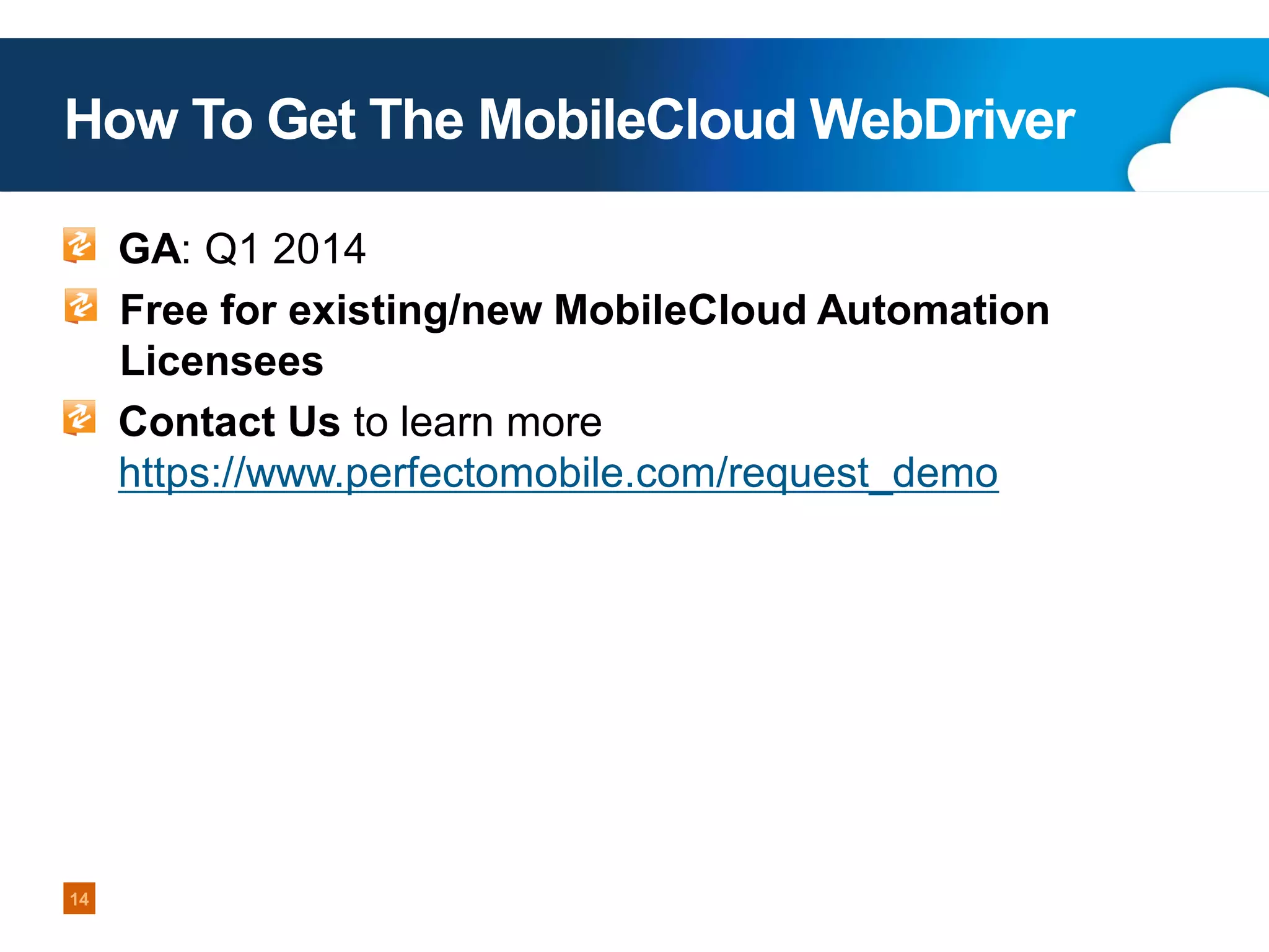 How To Get The MobileCloud WebDriver
GA: Q1 2014
Free for existing/new MobileCloud Automation
Licensees
Contact Us to learn more
https://www.perfectomobile.com/request_demo

14
Copyright 2013 Perfecto Mobile

 