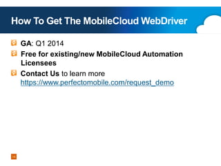 How To Get The MobileCloud WebDriver
GA: Q1 2014
Free for existing/new MobileCloud Automation
Licensees
Contact Us to learn more
https://www.perfectomobile.com/request_demo

14
Copyright 2013 Perfecto Mobile

 