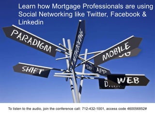 Learn how Mortgage Professionals are using
      Social Networking like Twitter, Facebook &
      Linkedin




To listen to the audio, join the conference call: 712-432-1001, access code 460056852#
 