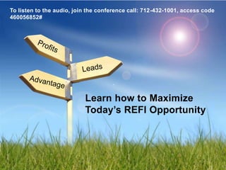 To listen to the audio, join the conference call: 712-432-1001, access code
460056852#




                           Learn how to Maximize
                           Today’s REFI Opportunity
 