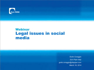 Webinar
Legal issues in social
media
Giulio Coraggio
DLA Piper Italy
giulio.coraggio@dlapiper.com
March 19, 2014
 