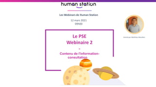 1
12 mars 2021
09h00
Les Webinars de Human Station
Le PSE
Webinaire 2
-
Contenu de l'information-
consultation
Animé par Matthieu Mouillon
 