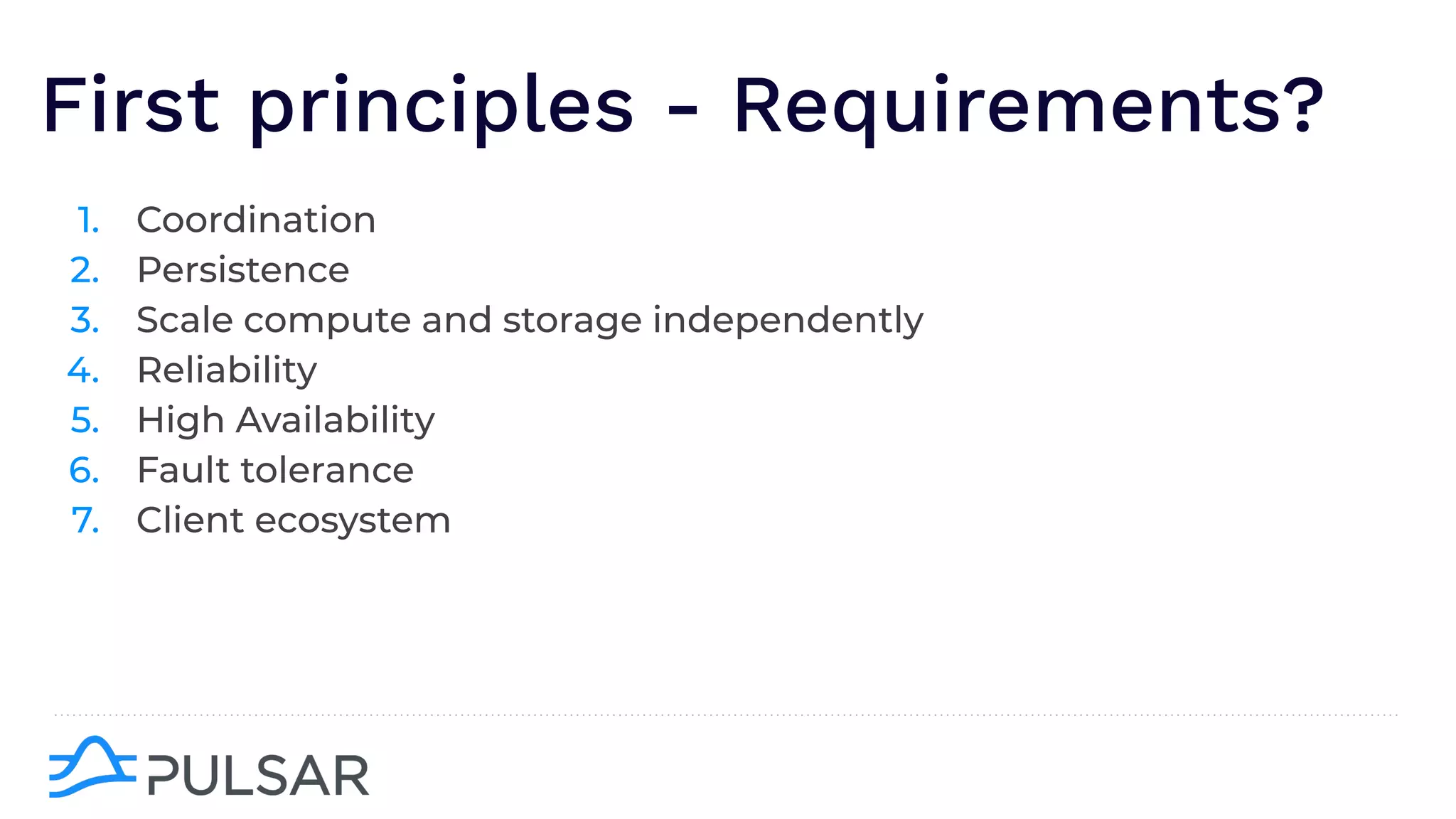 First principles - Requirements?
1. Coordination
2. Persistence
3. Scale compute and storage independently
4. Reliability
5. High Availability
6. Fault tolerance
7. Client ecosystem
 