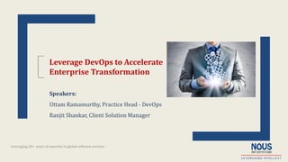 Leveraging 20+ years of expertise in global software services
Leverage DevOps to Accelerate
Enterprise Transformation
Speakers:
Uttam Ramamurthy, Practice Head - DevOps
Ranjit Shankar, Client Solution Manager
 