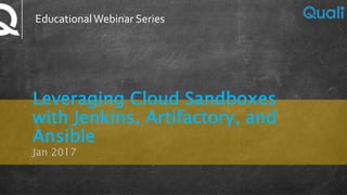 Leveraging Cloud Sandboxes
with Jenkins, Artifactory, and
Ansible
Jan 2017
EducationalWebinar Series
 