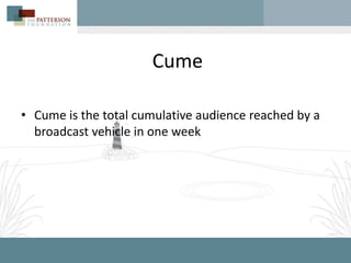 Cume

• Cume is the total cumulative audience reached by a
  broadcast vehicle in one week
 