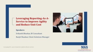 Leveraging 20+ years of expertise in global software services
Leveraging Reporting-As-A-
Service to Improve Agility
and Reduce Unit Cost
Speakers:
Srikanth Bhaskar, BI Consultant
Ranjit Shankar, Client Solutions Manager
 