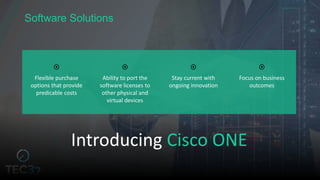 
Flexible purchase
options that provide
predicable costs

Ability to port the
software licenses to
other physical and
virtual devices

Stay current with
ongoing innovation

Focus on business
outcomes
Software Solutions
Introducing Cisco ONE
 