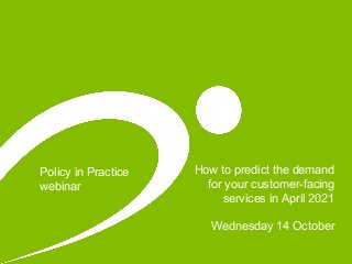 How to predict the demand
for your customer-facing
services in April 2021
Wednesday 14 October
Policy in Practice
webinar
 
