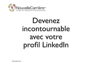 Devenez
incontournable
avec votre
proﬁl LinkedIn
©NouvelleCarriere

 