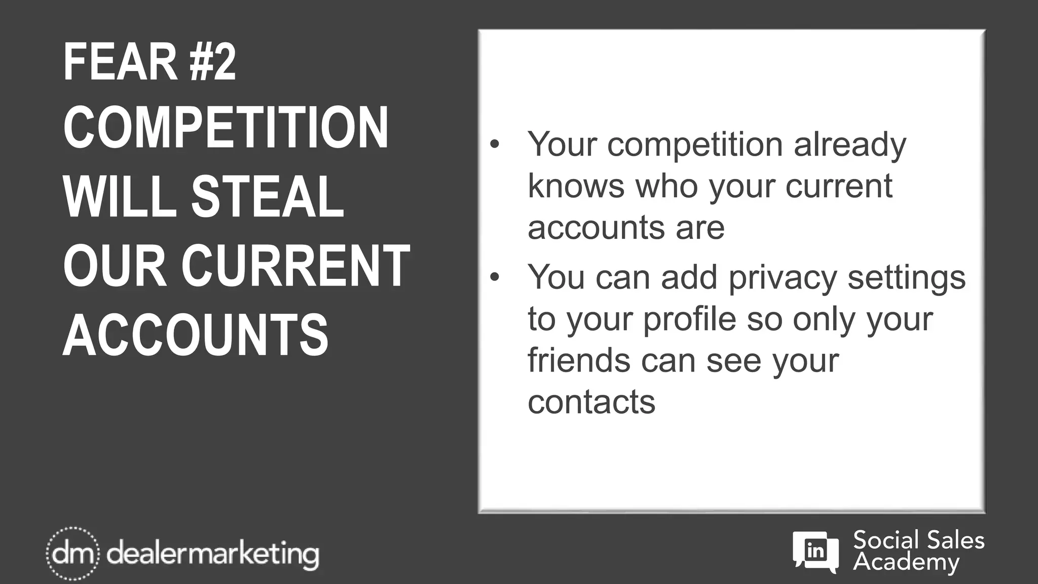 FEAR #2
COMPETITION
WILL STEAL
OUR CURRENT
ACCOUNTS
• Your competition already
knows who your current
accounts are
• You can add privacy settings
to your profile so only your
friends can see your
contacts
 