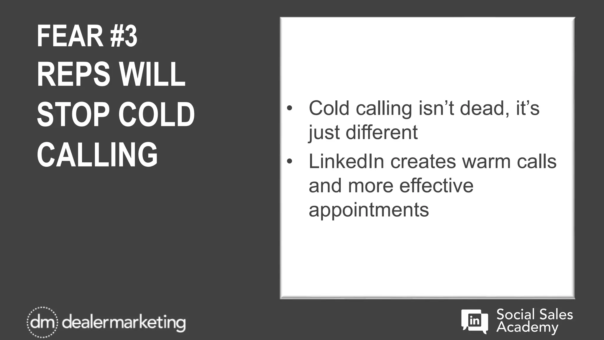 FEAR #3
REPS WILL
STOP COLD
CALLING
• Cold calling isn’t dead, it’s
just different
• LinkedIn creates warm calls
and more effective
appointments
 