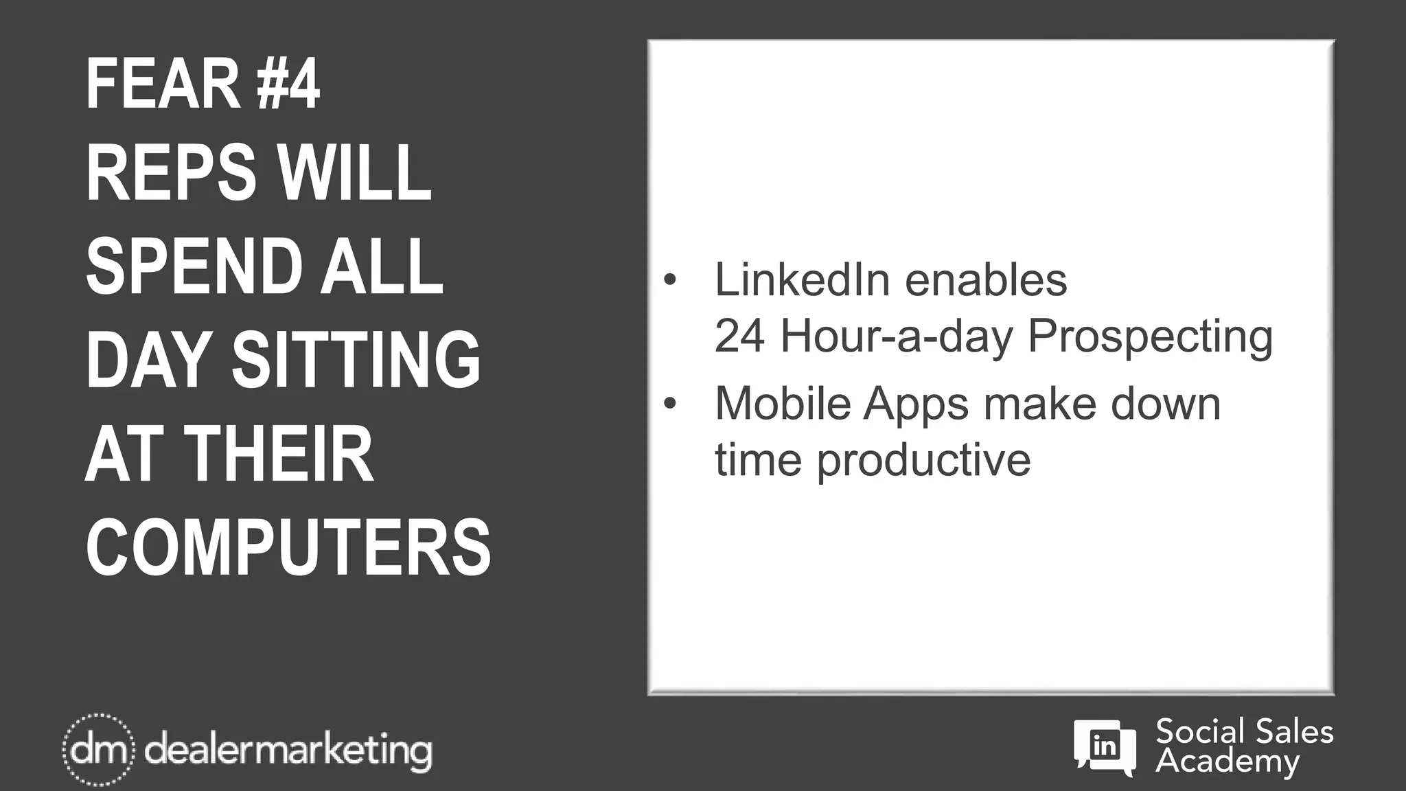 FEAR #4
REPS WILL
SPEND ALL
DAY SITTING
AT THEIR
COMPUTERS
• LinkedIn enables
24 Hour-a-day Prospecting
• Mobile Apps make down
time productive
 