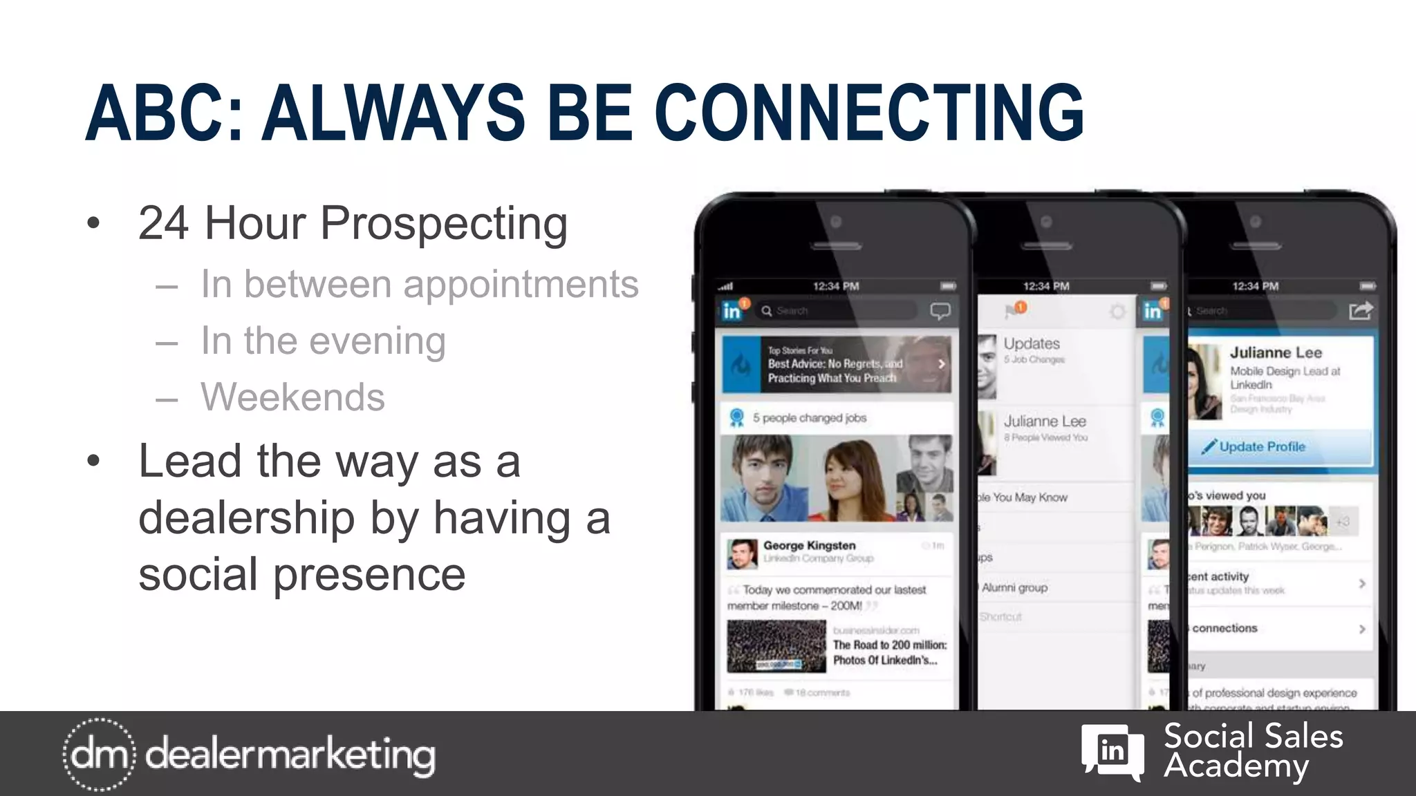 ABC: ALWAYS BE CONNECTING
• 24 Hour Prospecting
– In between appointments
– In the evening
– Weekends
• Lead the way as a
dealership by having a
social presence
 