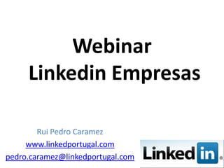 Webinar
     Linkedin Empresas

        Rui Pedro Caramez
     www.linkedportugal.com
pedro.caramez@linkedportugal.com
 